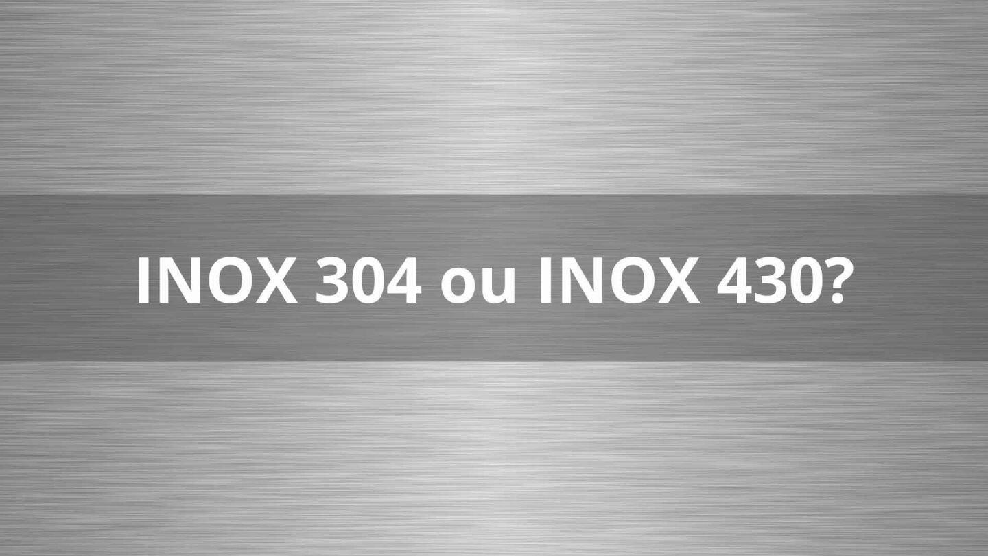 Qual o melhor: aço inox 304 ou 430?