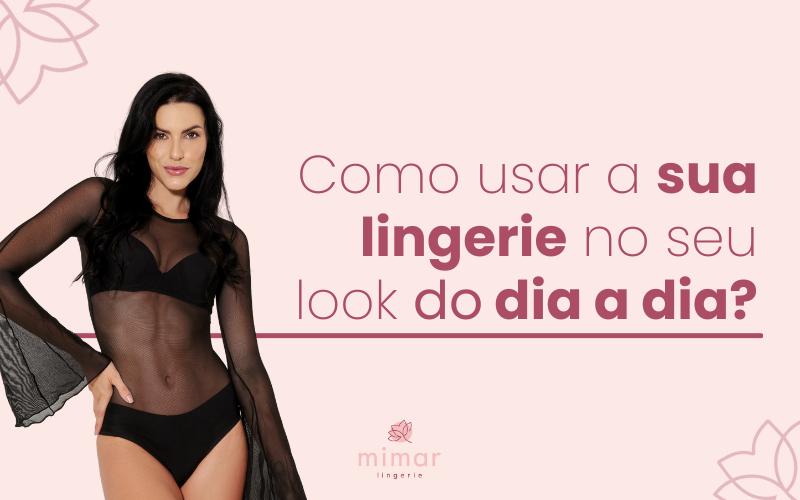 Como usar a sua lingerie no seu look do dia a dia?