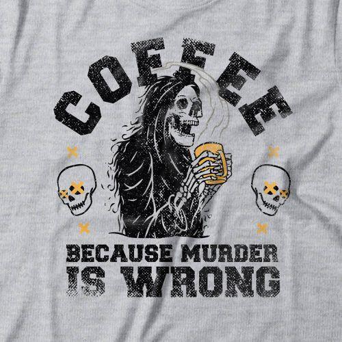 Camiseta Coffee Because Murder Is Wrong